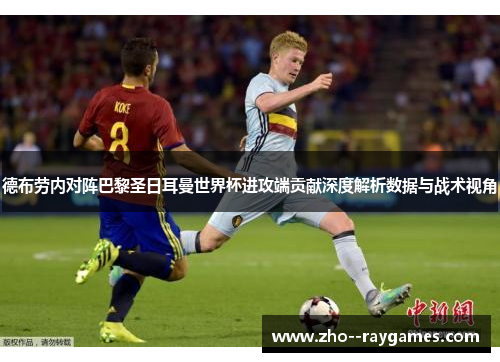 德布劳内对阵巴黎圣日耳曼世界杯进攻端贡献深度解析数据与战术视角