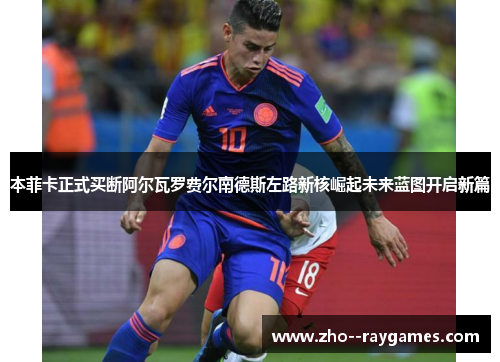 本菲卡正式买断阿尔瓦罗费尔南德斯左路新核崛起未来蓝图开启新篇