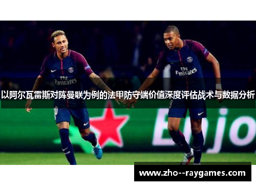 以阿尔瓦雷斯对阵曼联为例的法甲防守端价值深度评估战术与数据分析